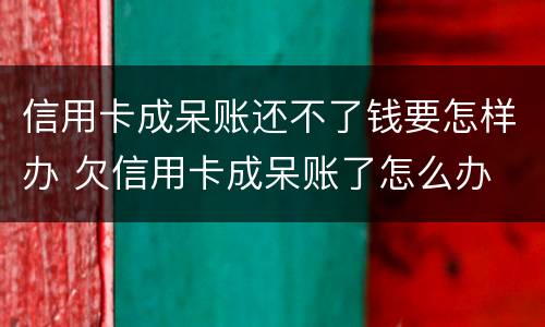 信用卡成呆账还不了钱要怎样办 欠信用卡成呆账了怎么办