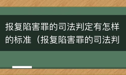 报复陷害罪的司法判定有怎样的标准（报复陷害罪的司法判定有怎样的标准和规定）