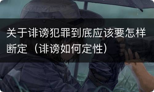关于诽谤犯罪到底应该要怎样断定（诽谤如何定性）