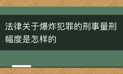 法律关于爆炸犯罪的刑事量刑幅度是怎样的
