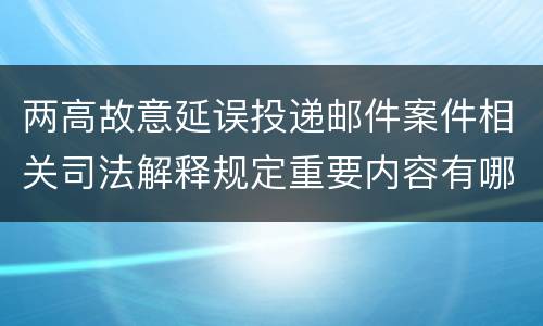 两高故意延误投递邮件案件相关司法解释规定重要内容有哪些