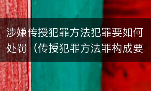 涉嫌传授犯罪方法犯罪要如何处罚（传授犯罪方法罪构成要件）