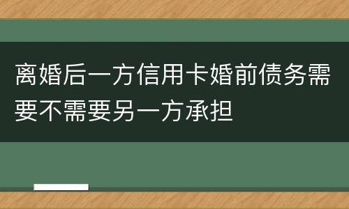 离婚后一方信用卡婚前债务需要不需要另一方承担