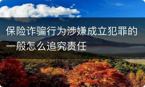 保险诈骗行为涉嫌成立犯罪的一般怎么追究责任