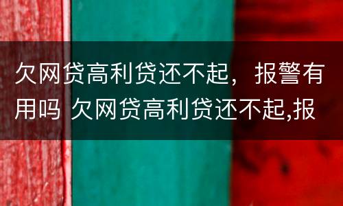 欠网贷高利贷还不起，报警有用吗 欠网贷高利贷还不起,报警有用吗怎么办