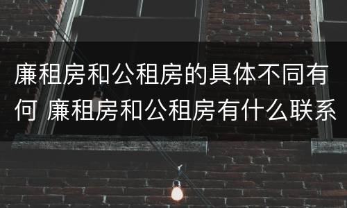 廉租房和公租房的具体不同有何 廉租房和公租房有什么联系