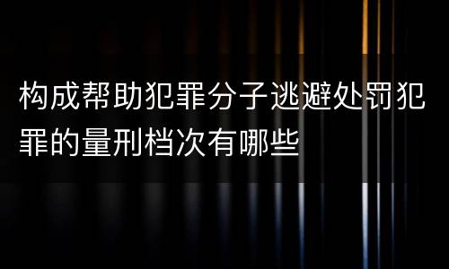 构成帮助犯罪分子逃避处罚犯罪的量刑档次有哪些