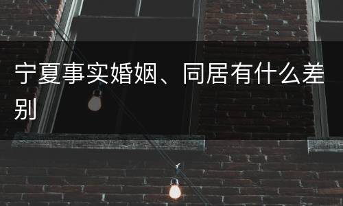 宁夏事实婚姻、同居有什么差别