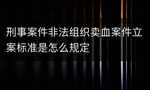 刑事案件非法组织卖血案件立案标准是怎么规定