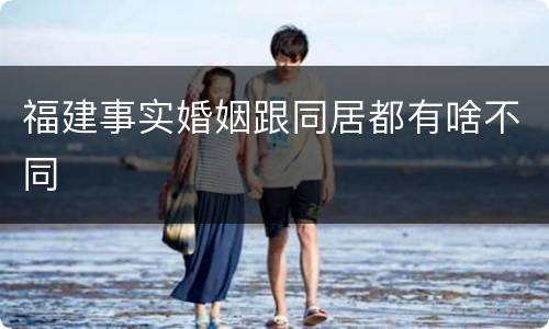 福建事实婚姻跟同居都有啥不同