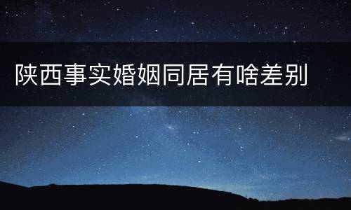 陕西事实婚姻同居有啥差别