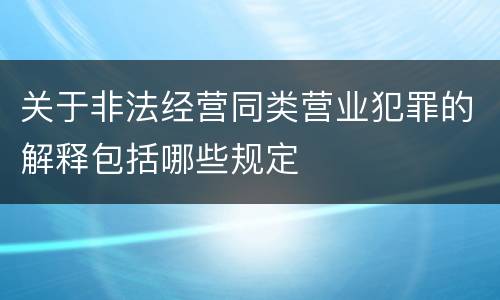 关于非法经营同类营业犯罪的解释包括哪些规定