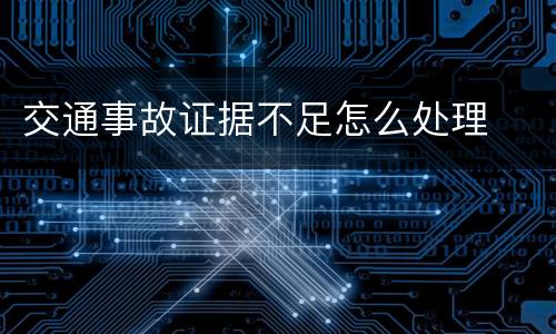 交通事故证据不足怎么处理