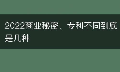 2022商业秘密、专利不同到底是几种