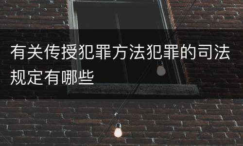 有关传授犯罪方法犯罪的司法规定有哪些