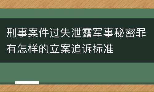 刑事案件过失泄露军事秘密罪有怎样的立案追诉标准