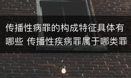 传播性病罪的构成特征具体有哪些 传播性疾病罪属于哪类罪