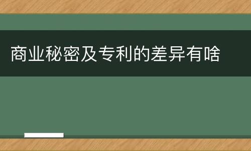 商业秘密及专利的差异有啥