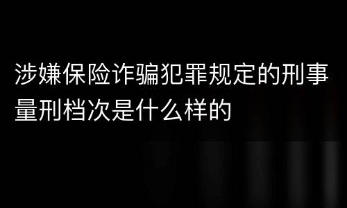 涉嫌保险诈骗犯罪规定的刑事量刑档次是什么样的