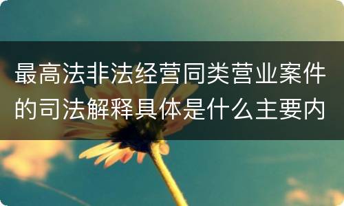 最高法非法经营同类营业案件的司法解释具体是什么主要内容