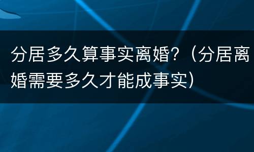 分居多久算事实离婚?（分居离婚需要多久才能成事实）