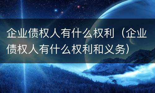 企业债权人有什么权利（企业债权人有什么权利和义务）