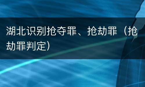 湖北识别抢夺罪、抢劫罪（抢劫罪判定）