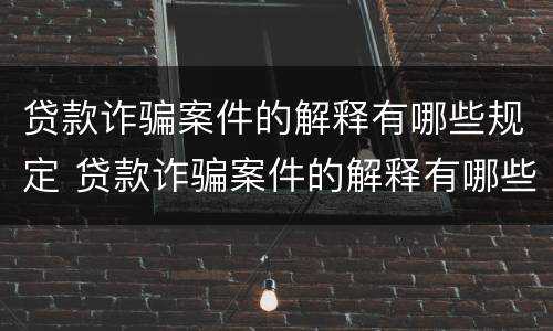 贷款诈骗案件的解释有哪些规定 贷款诈骗案件的解释有哪些规定条款