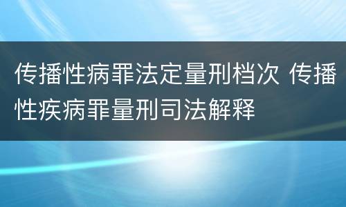 传播性病罪法定量刑档次 传播性疾病罪量刑司法解释