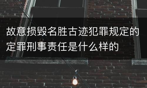 故意损毁名胜古迹犯罪规定的定罪刑事责任是什么样的