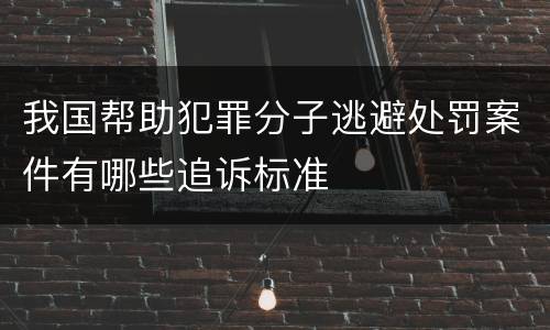 我国帮助犯罪分子逃避处罚案件有哪些追诉标准