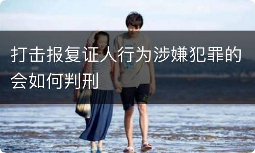打击报复证人行为涉嫌犯罪的会如何判刑
