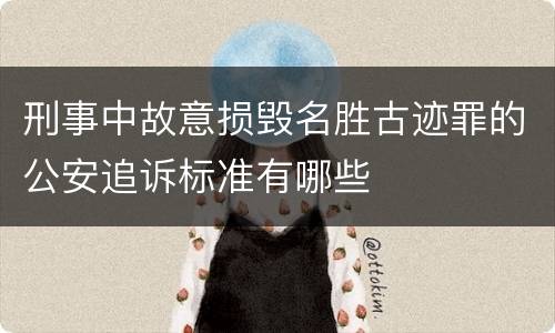 刑事中故意损毁名胜古迹罪的公安追诉标准有哪些