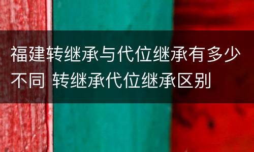 福建转继承与代位继承有多少不同 转继承代位继承区别