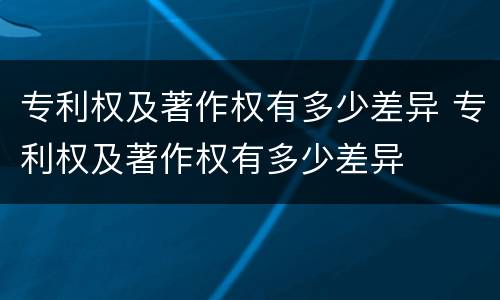专利权及著作权有多少差异 专利权及著作权有多少差异