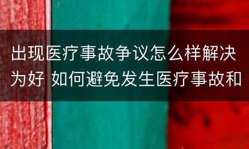 出现医疗事故争议怎么样解决为好 如何避免发生医疗事故和医疗争议