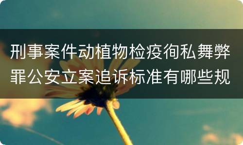 刑事案件动植物检疫徇私舞弊罪公安立案追诉标准有哪些规定