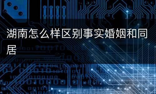 湖南怎么样区别事实婚姻和同居