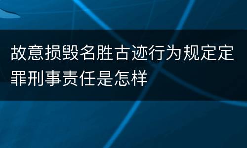 故意损毁名胜古迹行为规定定罪刑事责任是怎样