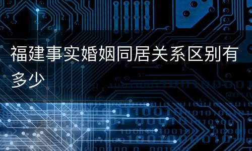 福建事实婚姻同居关系区别有多少