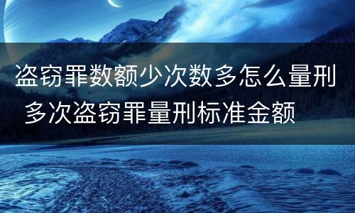 盗窃罪数额少次数多怎么量刑 多次盗窃罪量刑标准金额