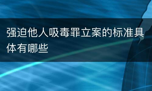 强迫他人吸毒罪立案的标准具体有哪些