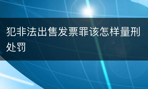 犯非法出售发票罪该怎样量刑处罚