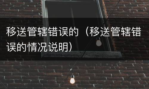 移送管辖错误的（移送管辖错误的情况说明）