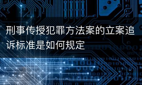 刑事传授犯罪方法案的立案追诉标准是如何规定