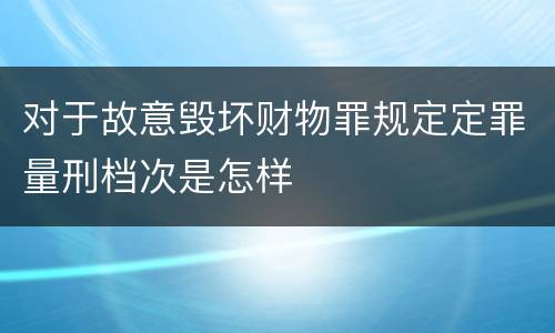 对于故意毁坏财物罪规定定罪量刑档次是怎样