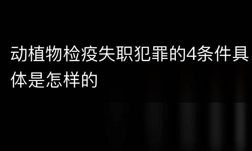 动植物检疫失职犯罪的4条件具体是怎样的