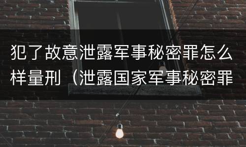 犯了故意泄露军事秘密罪怎么样量刑（泄露国家军事秘密罪怎么判）