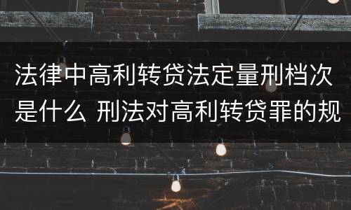法律中高利转贷法定量刑档次是什么 刑法对高利转贷罪的规定