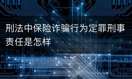 刑法中保险诈骗行为定罪刑事责任是怎样